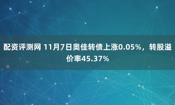 配资评测网 11月7日奥佳转债上涨0.05%，转股溢价率45.37%