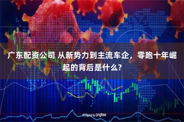 广东配资公司 从新势力到主流车企，零跑十年崛起的背后是什么?