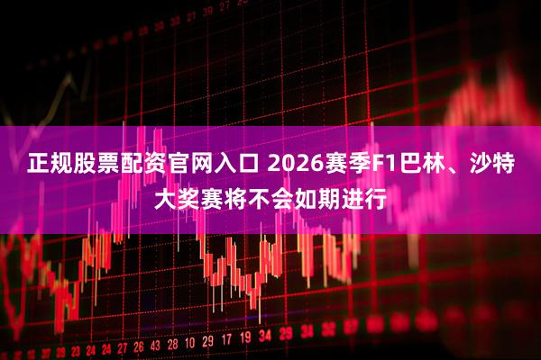 正规股票配资官网入口 2026赛季F1巴林、沙特大奖赛将不会如期进行
