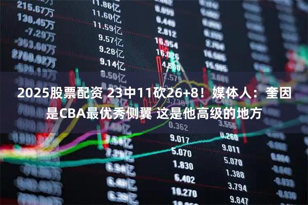 2025股票配资 23中11砍26+8！媒体人：奎因是CBA最优秀侧翼 这是他高级的地方
